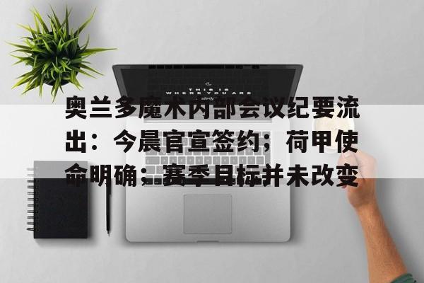 九游-奥兰多魔术内部会议纪要流出：今晨官宣签约；荷甲使命明确；赛季目标并未改变-九游